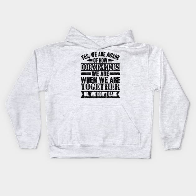 Yes We're Aware Of How Obnoxious We Are When We Are Together no we don't care Kids Hoodie by SilverTee